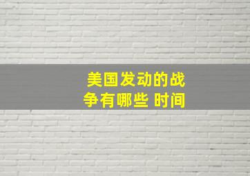 美国发动的战争有哪些 时间